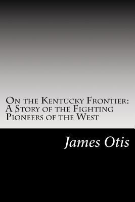 On the Kentucky Frontier: A Story of the Fighti... 1502513757 Book Cover