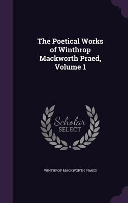 The Poetical Works of Winthrop Mackworth Praed,... 1358182426 Book Cover