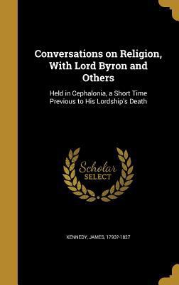 Conversations on Religion, With Lord Byron and ... 1361457821 Book Cover