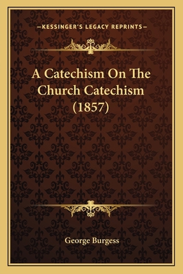A Catechism On The Church Catechism (1857) 1166464091 Book Cover