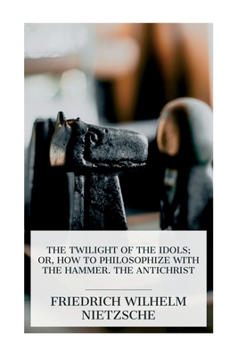 The Twilight of the Idols; or, How to Philosoph... 8027388546 Book Cover
