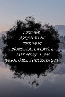 Paperback I never asked to be The Best Horseball Player, But Here I am Absolutely Crushing it: Lined Notebook / Journal Gift, 100 Pages, 6x9, Soft Cover, Matte ... Journal, Notebook, Diary, Composition Book