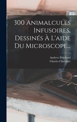 300 Animalcules Infusoires, Dessinés À L'aide D... [French] 1017780412 Book Cover