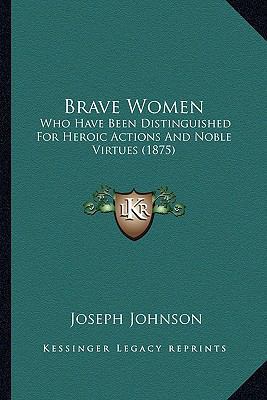 Brave Women: Who Have Been Distinguished For He... 1166463729 Book Cover