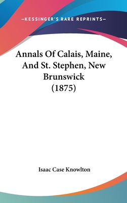 Annals of Calais, Maine, and St. Stephen, New B... 112022845X Book Cover