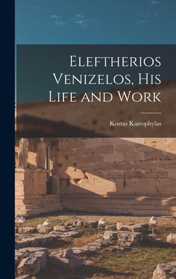 Eleftherios Venizelos, his Life and Work 101563513X Book Cover