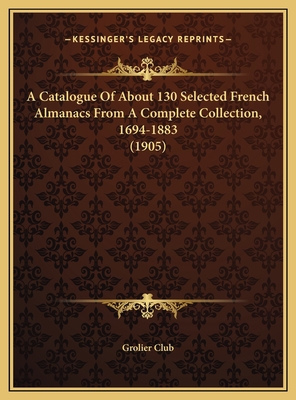 A Catalogue Of About 130 Selected French Almana... 116947361X Book Cover