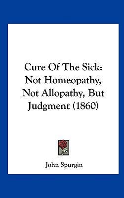 Cure of the Sick: Not Homeopathy, Not Allopathy... 1161777040 Book Cover