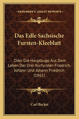 Das Edle Sachsische Fursten-Kleeblatt: Oder Die... [German] 1168471311 Book Cover