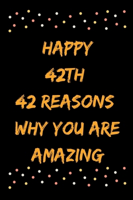 Happy 42th 42 Reasons Why You Are Amazing B083XVJ8N2 Book Cover