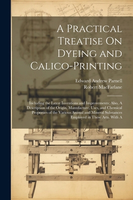 A Practical Treatise On Dyeing and Calico-Print... 102251282X Book Cover