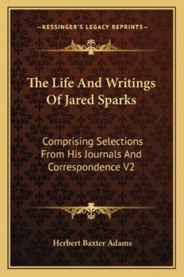 The Life And Writings Of Jared Sparks: Comprisi... 1162927151 Book Cover