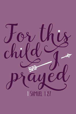 For This Child I Prayed 1 Samuel 1:27: Blank Lined Journal Notebook Diary: Bible Quote Scripture Christian Gift Gratitude Prayer Journal For Women Men ... Pages | Plain White Paper | Soft Cover Book