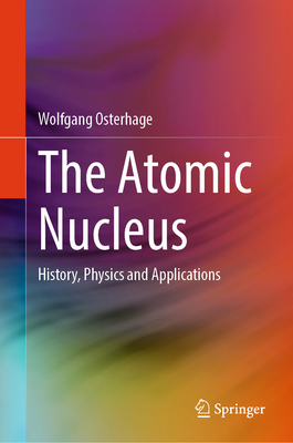 The Atomic Nucleus: History, Physics and Applic... 3032177146 Book Cover