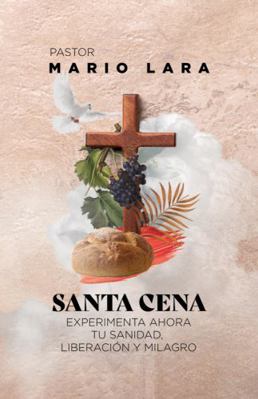 Santa Cena : Experimenta Ahora Tu Sanidad, Liberaci?n y Milagro