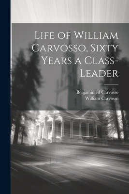 Life of William Carvosso, Sixty Years a Class-l... 1021806757 Book Cover