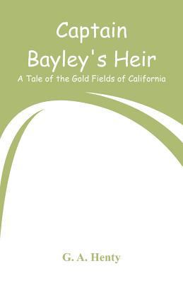 Captain Bayley's Heir: A Tale of the Gold Field... 9353292662 Book Cover