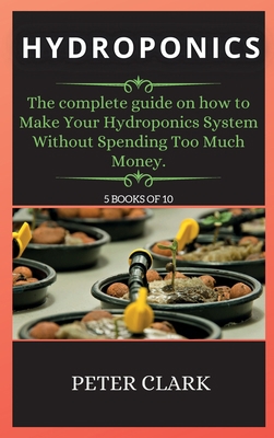 Hydroponics: The complete guide on how to Make ... 1802265597 Book Cover