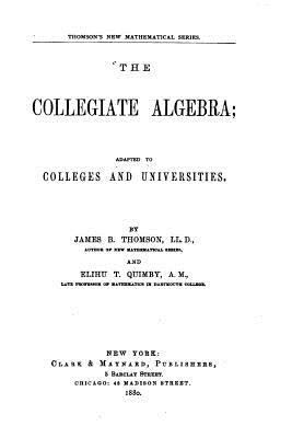 The Collegiate Algebra, Adapted to Colleges and... 1523980354 Book Cover