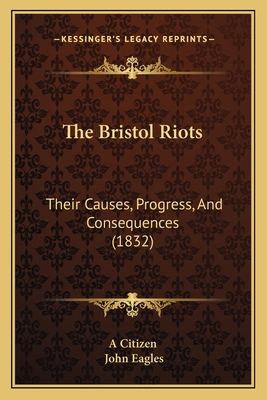 The Bristol Riots: Their Causes, Progress, And ... 1164937952 Book Cover