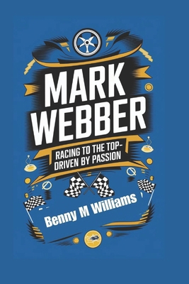 Mark Webber: Racing to the Top- Driven by Passion B0DR1VYLYZ Book Cover