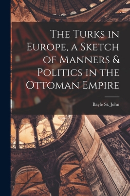 The Turks in Europe, a Sketch of Manners & Poli... 101804437X Book Cover