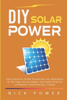 DIY Solar Power: The Essential Guide to Master the Operation of Off-Grid Solar Energy and How to Build a Domestic Photovoltaic System B08GV91ZB2 Book Cover