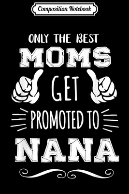 Composition Notebook: Best Moms Get Promoted Nana Funny Mother's Day Gift Grandma  Journal/Notebook Blank Lined Ruled 6x9 100 Pages