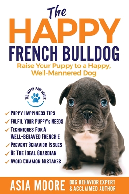 The Happy French Bulldog: Raise Your Puppy to a... 1916231233 Book Cover