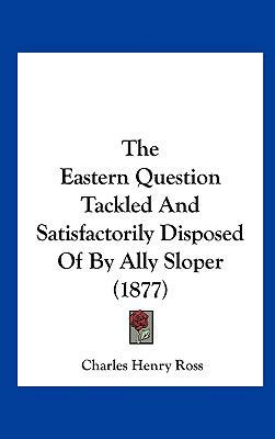 The Eastern Question Tackled and Satisfactorily... 1162222506 Book Cover