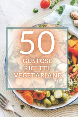 50 Gustose Ricette Vegetariane: 50 deliziose ri... [Italian] B08FBCS9HF Book Cover