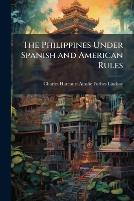 The Philippines Under Spanish and American Rules 1023868261 Book Cover