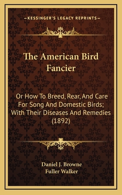 The American Bird Fancier: Or How to Breed, Rea... 1164213032 Book Cover