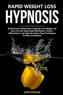 Rapid Weight Loss Hypnosis: Build Extreme Motivation to Quickly Lose Weight and Burn Fat with Deep-Sleep Meditation, Positive Affirmations, and Hypnotic Gastric Band Techniques for Men and Women