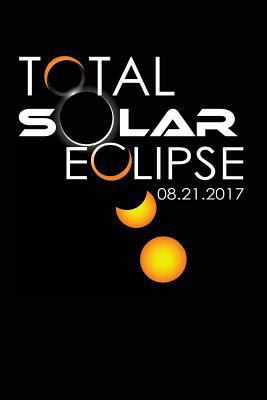 Total Solar Eclipse 08 21 2017 : Solar Eclipse 2017 Journal, the Great American Solar Eclispe, Keepsake Journal (6x9)
