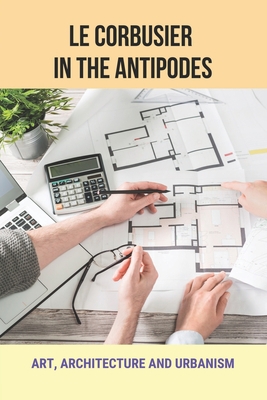 Le Corbusier In The Antipodes: Art, Architectur... B09DMR5LBN Book Cover