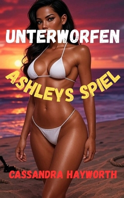 Unterworfen: Ashleys Spiel [German] B0FP9MBPGF Book Cover