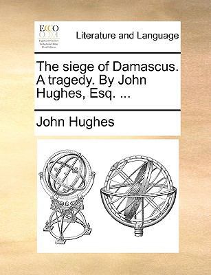 The Siege of Damascus. a Tragedy. by John Hughe... 1170116035 Book Cover