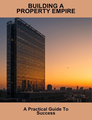 Building A Property Empire: A Practical Guide T... B0FVGF6WNM Book Cover