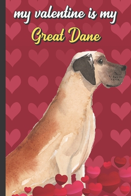 My Valentine Is My Great Dane: Funny Doggy Valentines Day Card Notebook for Pet Owners and Dog Lovers. Romantic and Fun Journal for Adults of All Ages.