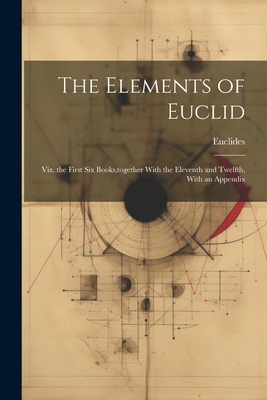 The Elements of Euclid: Viz. the First Six Book... 1022830953 Book Cover