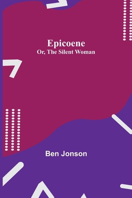 Epicoene; Or, The Silent Woman 9354842518 Book Cover