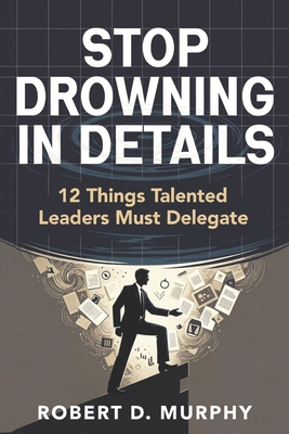 Stop Drowning in Details: 12 Things Talented Le... B0GZGKJS69 Book Cover