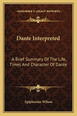 Dante Interpreted: A Brief Summary Of The Life,... 1163232491 Book Cover