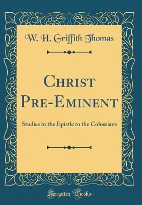 Christ Pre-Eminent: Studies in the Epistle to t... 1397351152 Book Cover