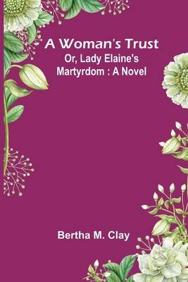 A Woman'S Trust; Or, Lady Elaine'S Martyrdom 9369054065 Book Cover