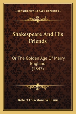 Shakespeare And His Friends: Or The Golden Age ... 1164684906 Book Cover