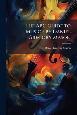 The ABC Guide to Music / by Daniel Gregory Mason 1024117170 Book Cover