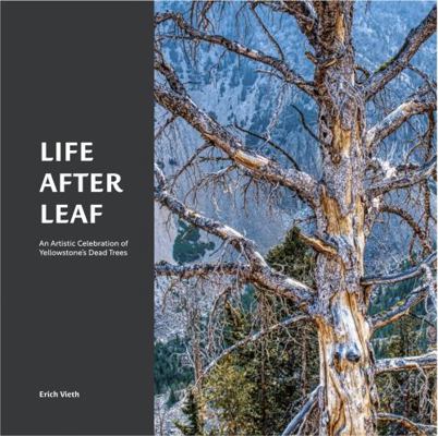 Hardcover Life after Leaf : An Artistic Celebration of Yellowstone's Dead Trees Book