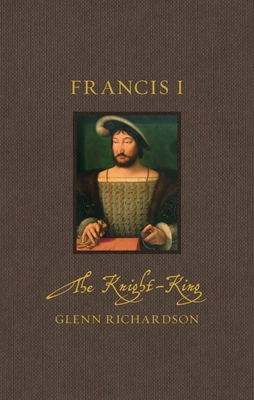 Francis I: The Knight-King 1836391218 Book Cover
